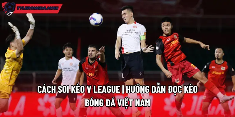 Cách Soi Kèo V League | Hướng Dẫn Đọc Kèo Bóng Đá Việt Nam