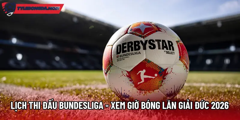 Lịch Thi Đấu Bundesliga - Xem Giờ Bóng Lăn Giải Đức 2026