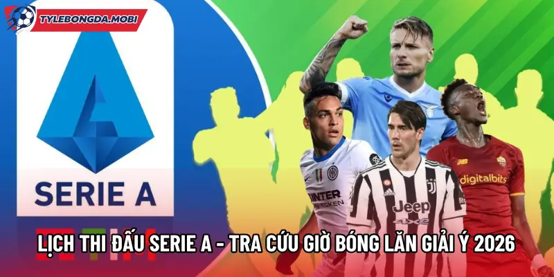 Lịch Thi Đấu Serie A - Tra Cứu Giờ Bóng Lăn Giải Ý 2026