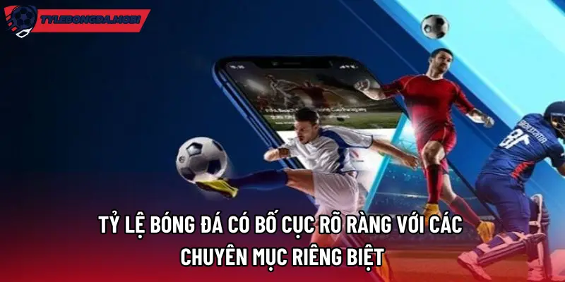 Tỷ Lệ Bóng Đá có bố cục rõ ràng với các chuyên mục riêng biệt